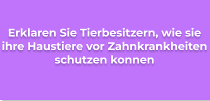 Erklaren Sie Tierbesitzern, wie sie ihre Haustiere vor Zahnkrankheiten schutzen konnen